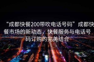 “成都快餐200帶吹電話號碼”成都快餐市場的新動態，快餐服務與電話號碼訂購的完美結合