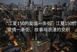 “江夏150的愛情一條街”江夏150的愛情一條街，故事與浪漫的交織