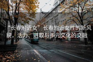 “長春附近女”長春附近女性的新風貌，活力、進取與多元文化的交融