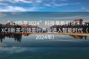 “xc8新茶2024”科技革新引領未來，XC8新茶引領茶葉產業進入智能時代（2024年）