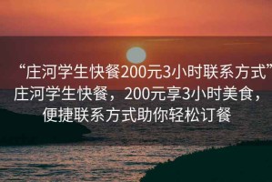 “莊河學生快餐200元3小時聯系方式”莊河學生快餐，200元享3小時美食，便捷聯系方式助你輕松訂餐