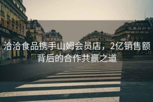 洽洽食品攜手山姆會員店，2億銷售額背后的合作共贏之道