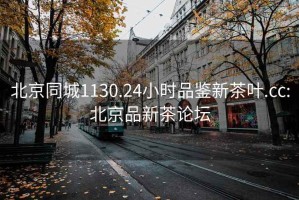 北京同城1130.24小時品鑒新茶葉.cc:北京品新茶論壇