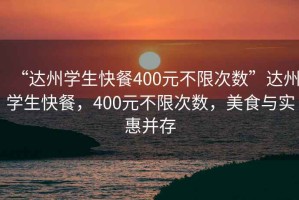 “達州學生快餐400元不限次數”達州學生快餐，400元不限次數，美食與實惠并存