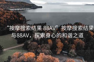 “按摩搜索結(jié)果 88AV”按摩搜索結(jié)果與88AV，探索身心的和諧之道