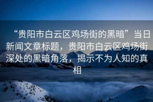 “貴陽(yáng)市白云區(qū)雞場(chǎng)街的黑暗”當(dāng)日新聞文章標(biāo)題，貴陽(yáng)市白云區(qū)雞場(chǎng)街深處的黑暗角落，揭示不為人知的真相