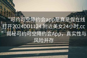“可約可空降約會(huì)app是真是假在線打開2024DD1124.附近美女24小時(shí).cc”揭秘可約可空降約會(huì)App，真實(shí)性與風(fēng)險(xiǎn)并存