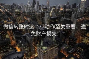 微信轉(zhuǎn)賬時這個小動作至關(guān)重要，避免財產(chǎn)損失！