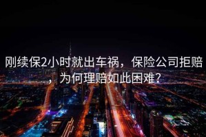 剛續保2小時就出車禍，保險公司拒賠，為何理賠如此困難？