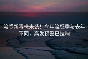 流感新毒株來襲！今年流感季與去年不同，高發預警已拉響