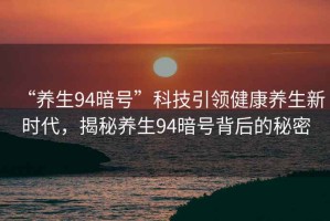 “養生94暗號”科技引領健康養生新時代，揭秘養生94暗號背后的秘密