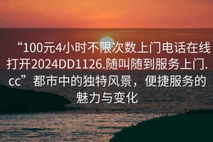 “100元4小時不限次數上門電話在線打開2024DD1126.隨叫隨到服務上門.cc”都市中的獨特風景，便捷服務的魅力與變化