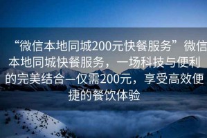 “微信本地同城200元快餐服務(wù)”微信本地同城快餐服務(wù)，一場科技與便利的完美結(jié)合—僅需200元，享受高效便捷的餐飲體驗(yàn)