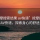 “按摩搜索結果 av快遞”按摩搜索結果與AV快遞，探索身心的舒適之旅
