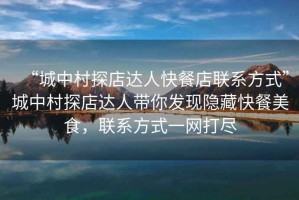 “城中村探店達(dá)人快餐店聯(lián)系方式”城中村探店達(dá)人帶你發(fā)現(xiàn)隱藏快餐美食，聯(lián)系方式一網(wǎng)打盡