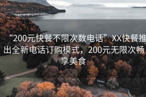 “200元快餐不限次數電話”XX快餐推出全新電話訂購模式，200元無限次暢享美食