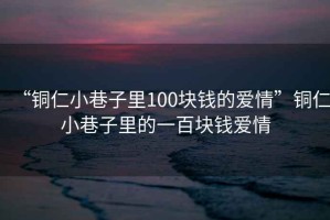 “銅仁小巷子里100塊錢的愛情”銅仁小巷子里的一百塊錢愛情