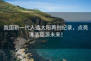 我國新一代人造太陽再創紀錄，點亮清潔能源未來！