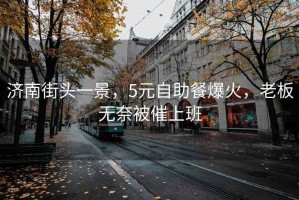 濟南街頭一景，5元自助餐爆火，老板無奈被催上班
