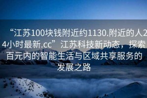 “江蘇100塊錢附近約1130.附近的人24小時最新.cc”江蘇科技新動態，探索百元內的智能生活與區域共享服務的發展之路