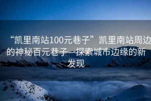 “凱里南站100元巷子”凱里南站周邊的神秘百元巷子—探索城市邊緣的新發(fā)現(xiàn)