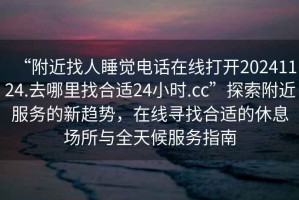 “附近找人睡覺電話在線打開20241124.去哪里找合適24小時.cc”探索附近服務的新趨勢，在線尋找合適的休息場所與全天候服務指南