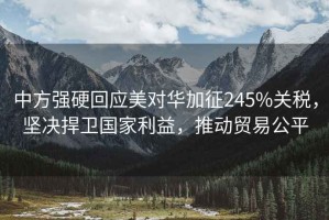 中方強(qiáng)硬回應(yīng)美對華加征245%關(guān)稅，堅決捍衛(wèi)國家利益，推動貿(mào)易公平