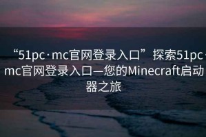 “51pc·mc官網登錄入口”探索51pc·mc官網登錄入口—您的Minecraft啟動器之旅