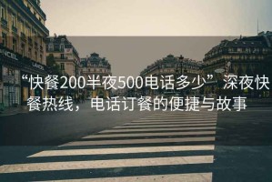 “快餐200半夜500電話多少”深夜快餐熱線，電話訂餐的便捷與故事