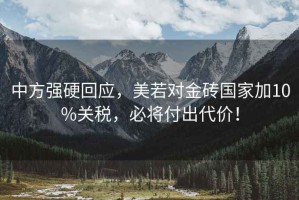 中方強硬回應，美若對金磚國家加10%關稅，必將付出代價！