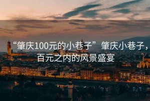 “肇慶100元的小巷子”肇慶小巷子，百元之內(nèi)的風景盛宴