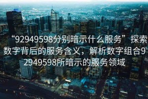 “92949598分別暗示什么服務(wù)”探索數(shù)字背后的服務(wù)含義，解析數(shù)字組合92949598所暗示的服務(wù)領(lǐng)域