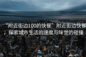 “附近街邊100的快餐”附近街邊快餐，探索城市生活的速度與味覺(jué)的碰撞