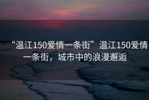 “溫江150愛情一條街”溫江150愛情一條街，城市中的浪漫邂逅