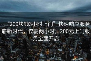 “200塊錢3小時上門”快速響應服務嶄新時代，僅需兩小時，200元上門服務全面開啟
