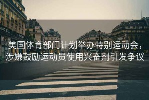 美國體育部門計劃舉辦特別運動會，涉嫌鼓勵運動員使用興奮劑引發爭議