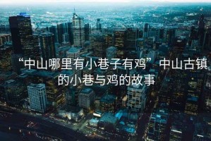 “中山哪里有小巷子有雞”中山古鎮的小巷與雞的故事