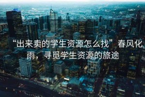 “出來賣的學生資源怎么找”春風化雨，尋覓學生資源的旅途