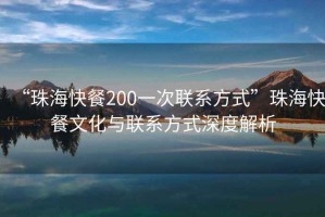 “珠海快餐200一次聯系方式”珠海快餐文化與聯系方式深度解析