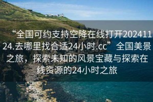 “全國可約支持空降在線打開20241124.去哪里找合適24小時.cc”全國美景之旅，探索未知的風景寶藏與探索在線資源的24小時之旅