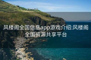 風樓閣全國信息app游戲介紹:風樓閣全國資源共享平臺