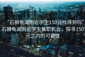“石獅龜湖附近學生150元找得到嗎”石獅龜湖附近學生兼職機會，探尋150元之內的可能性