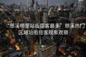 “慈溪哪里站街攬客最多”慈溪熱門區域站街攬客現象觀察
