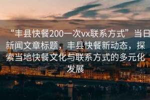 “豐縣快餐200一次vx聯系方式”當日新聞文章標題，豐縣快餐新動態，探索當地快餐文化與聯系方式的多元化發展