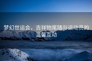 夢幻世運會，吉祥物尾隨與運動員的溫馨互動