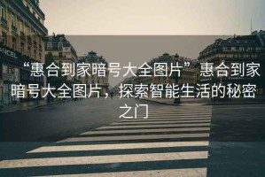 “惠合到家暗號大全圖片”惠合到家暗號大全圖片，探索智能生活的秘密之門