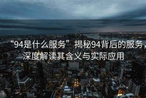 “94是什么服務”揭秘94背后的服務，深度解讀其含義與實際應用