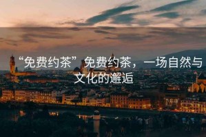 “免費約茶”免費約茶，一場自然與文化的邂逅