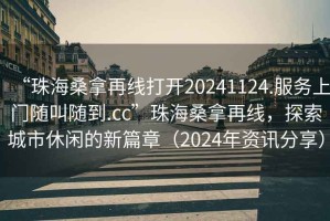 “珠海桑拿再線打開20241124.服務上門隨叫隨到.cc”珠海桑拿再線，探索城市休閑的新篇章（2024年資訊分享）