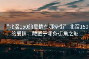 “北滘150的愛情在哪條街”北滘150的愛情，藏匿于哪條街角之魅